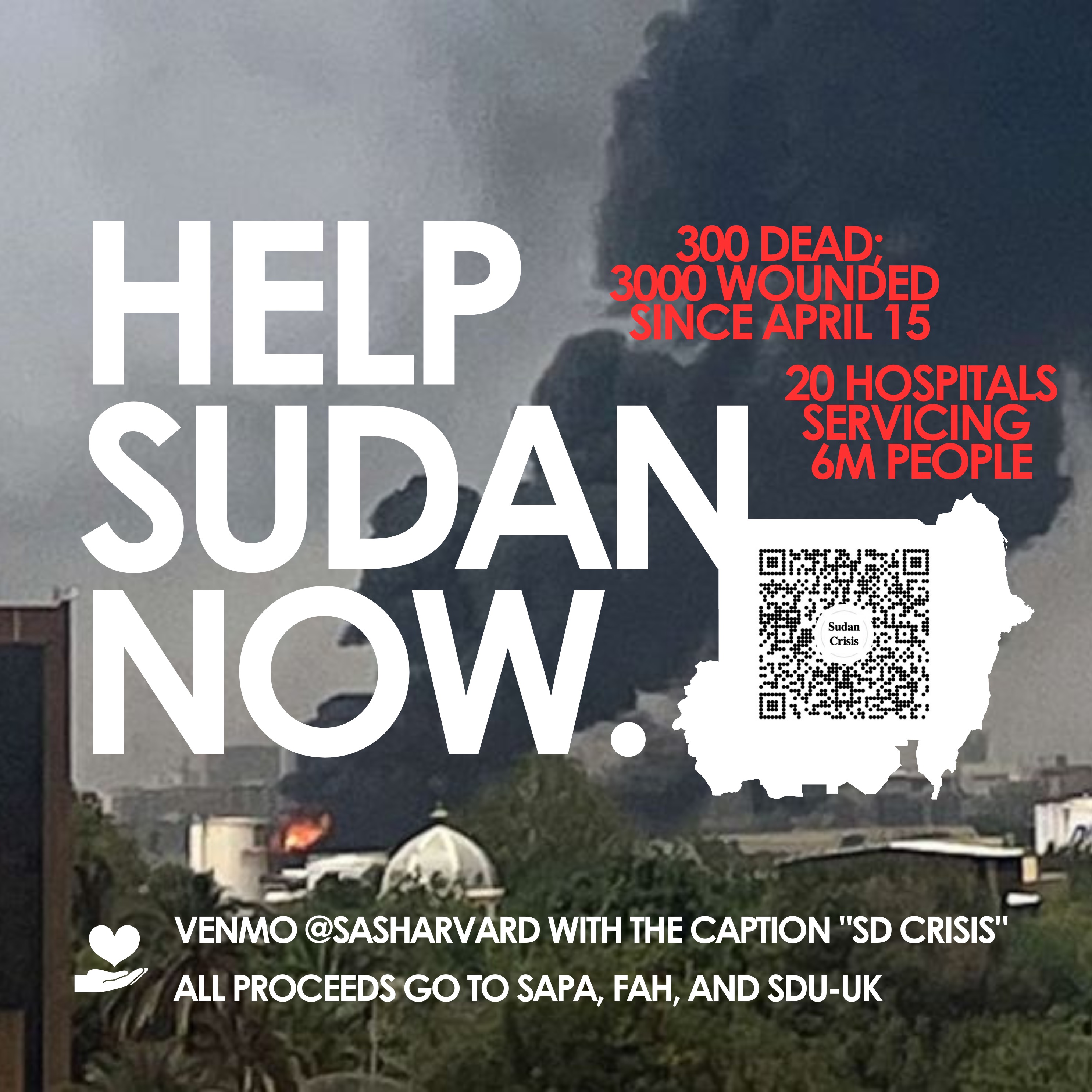 Image of a city on fire, with text that reads: HELP SUDAN NOW. 300 dead; 3000 wounded since April 15. 20 hospitals servicing 6 million people. Venmo @Sasharvard with the caption 'SD CRISIS.' All proceeds go to SAPA, FAH, and SDU-UK.