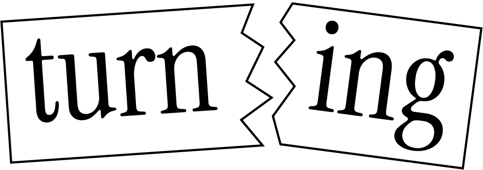The word ‘turning’ is split across two outlined pieces with jagged edges: ‘turn’ on the left and ‘ing’ on the right.